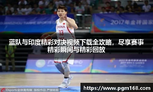 蓝队与印度精彩对决视频下载全攻略，尽享赛事精彩瞬间与精彩回放